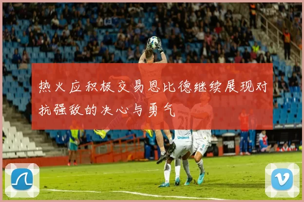热火应积极交易恩比德继续展现对抗强敌的决心与勇气