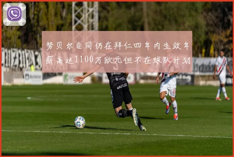 努贝尔合同仍在拜仁四年内生效年薪高达1100万欧元但不在球队计划中