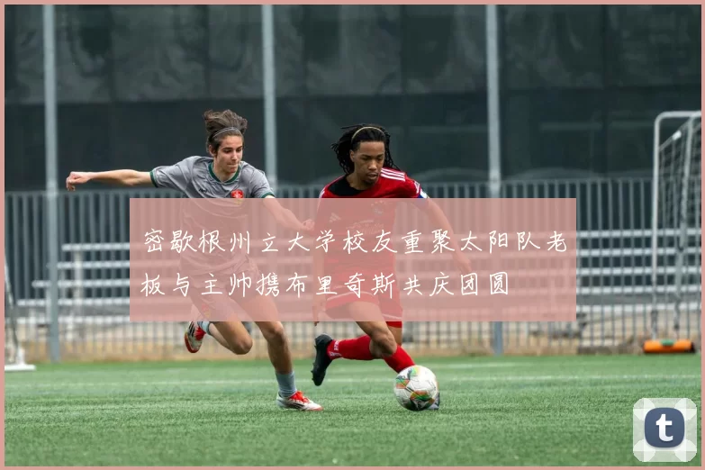 密歇根州立大学校友重聚太阳队老板与主帅携布里奇斯共庆团圆