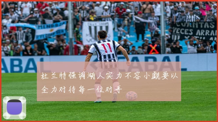 杜兰特强调湖人实力不容小觑要以全力对待每一位对手