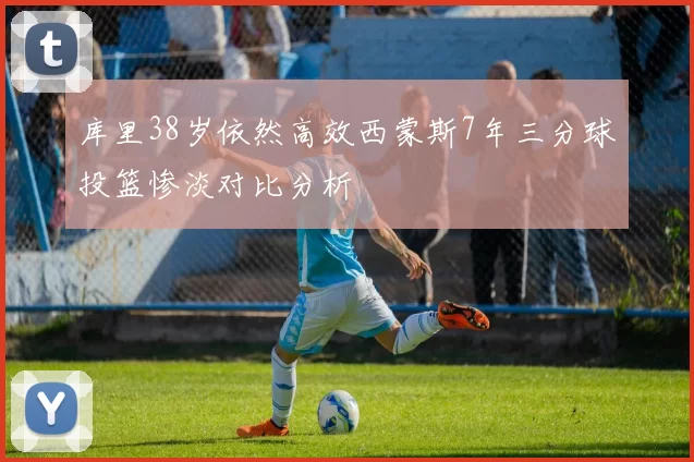 库里38岁依然高效西蒙斯7年三分球投篮惨淡对比分析