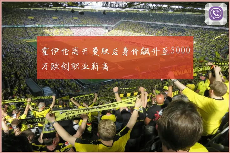 霍伊伦离开曼联后身价飙升至5000万欧创职业新高