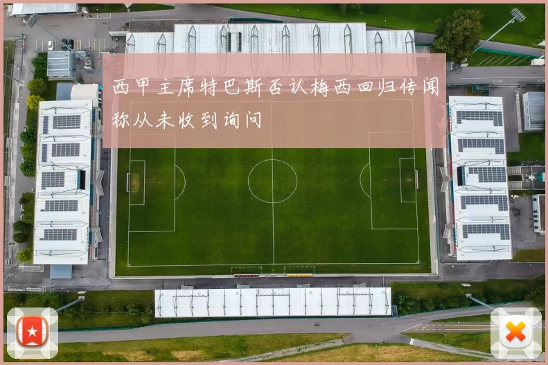 西甲主席特巴斯否认梅西回归传闻称从未收到询问