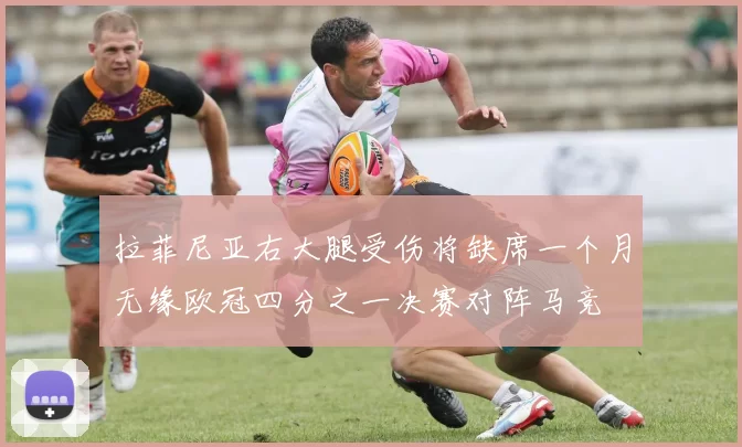 拉菲尼亚右大腿受伤将缺席一个月无缘欧冠四分之一决赛对阵马竞