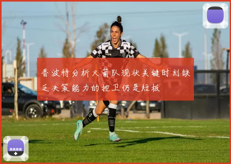 香波特分析火箭队现状关键时刻缺乏决策能力的控卫仍是短板